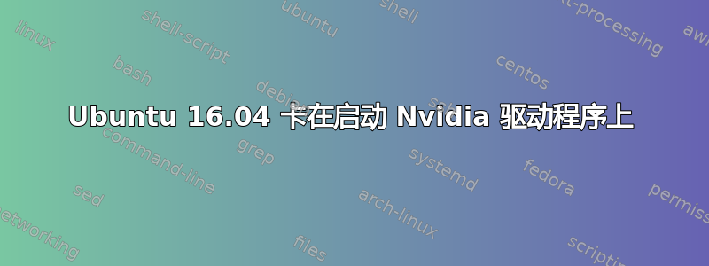 Ubuntu 16.04 卡在启动 Nvidia 驱动程序上