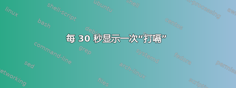 每 30 秒显示一次“打嗝”