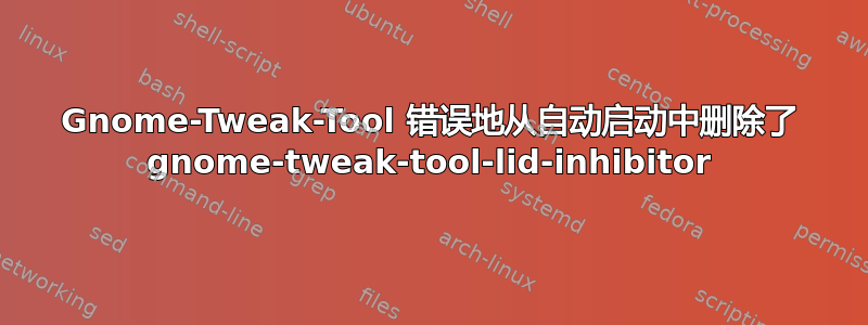 Gnome-Tweak-Tool 错误地从自动启动中删除了 gnome-tweak-tool-lid-inhibitor