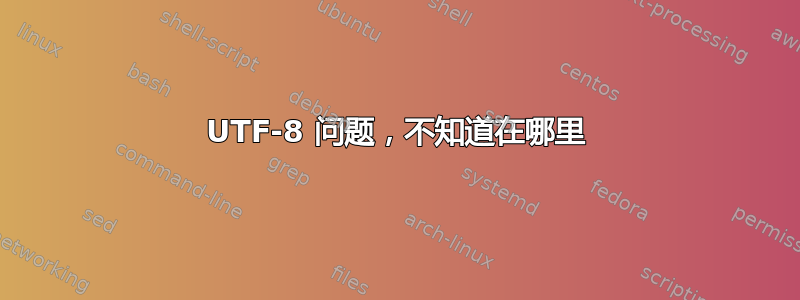 UTF-8 问题，不知道在哪里