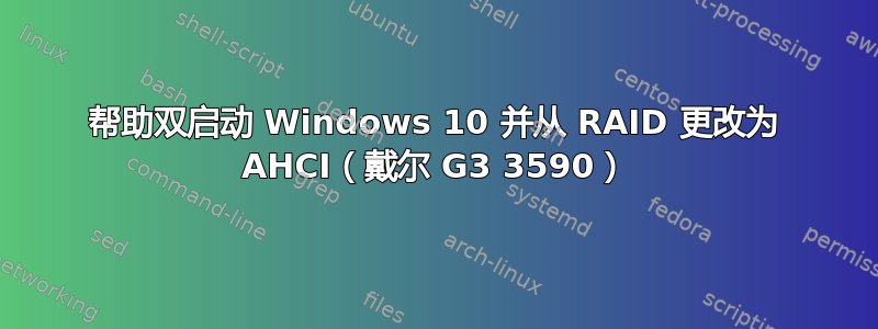 帮助双启动 Windows 10 并从 RAID 更改为 AHCI（戴尔 G3 3590）