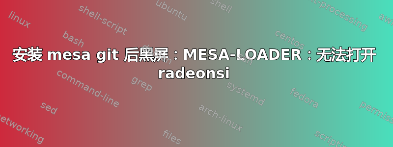 安装 mesa git 后黑屏：MESA-LOADER：无法打开 radeonsi