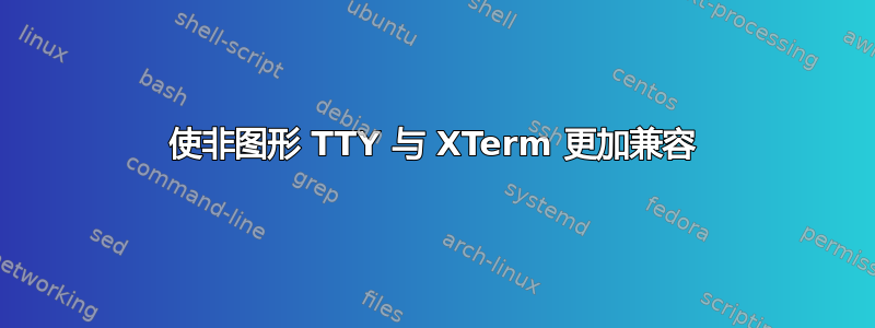 使非图形 TTY 与 XTerm 更加兼容