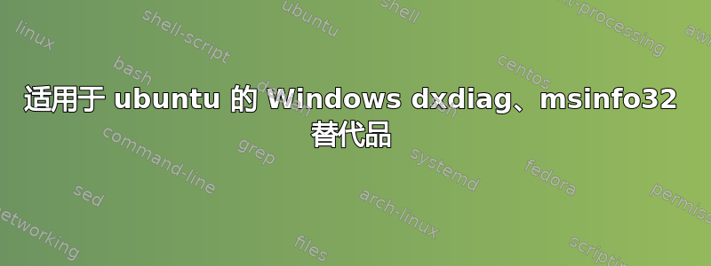 适用于 ubuntu 的 Windows dxdiag、msinfo32 替代品