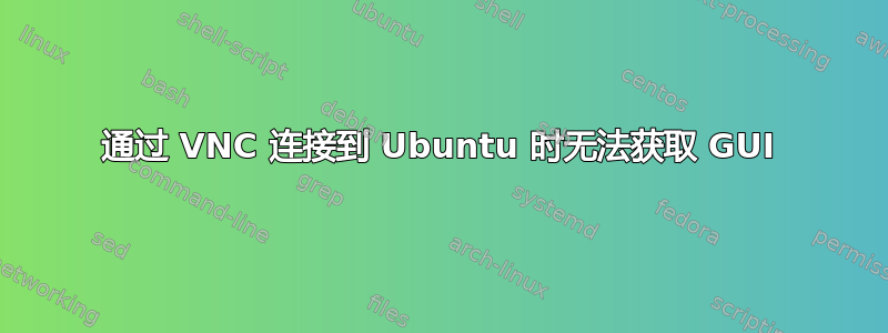 通过 VNC 连接到 Ubuntu 时无法获取 GUI