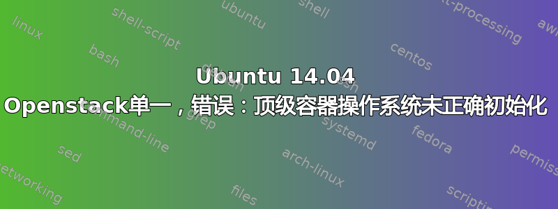 Ubuntu 14.04 Openstack单一，错误：顶级容器操作系统未正确初始化