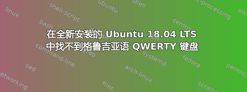 在全新安装的 Ubuntu 18.04 LTS 中找不到格鲁吉亚语 QWERTY 键盘