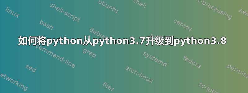 如何将python从python3.7升级到python3.8