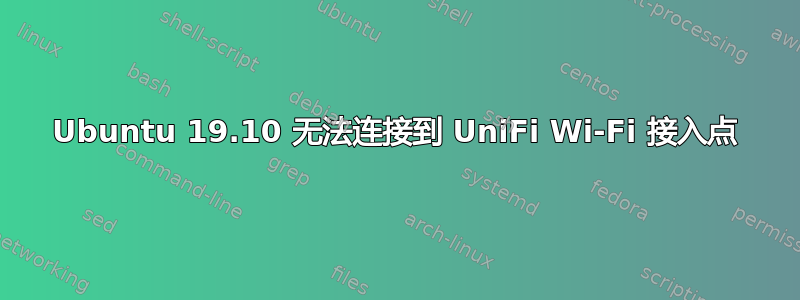 Ubuntu 19.10 无法连接到 UniFi Wi-Fi 接入点