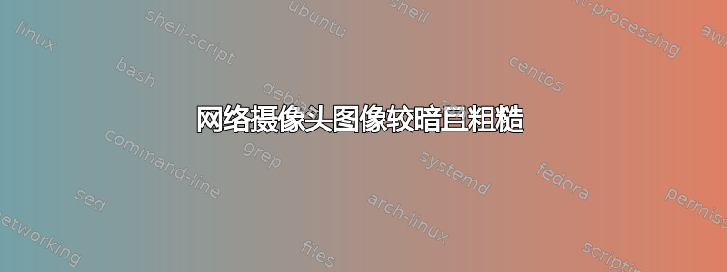 网络摄像头图像较暗且粗糙