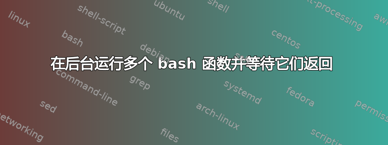 在后台运行多个 bash 函数并等待它们返回