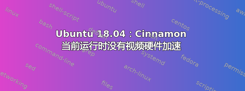 Ubuntu 18.04：Cinnamon 当前运行时没有视频硬件加速