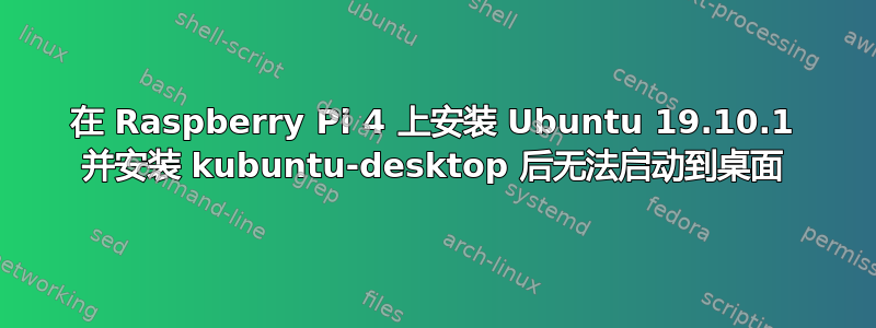 在 Raspberry Pi 4 上安装 Ubuntu 19.10.1 并安装 kubuntu-desktop 后无法启动到桌面