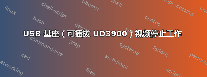 USB 基座（可插拔 UD3900）视频停止工作