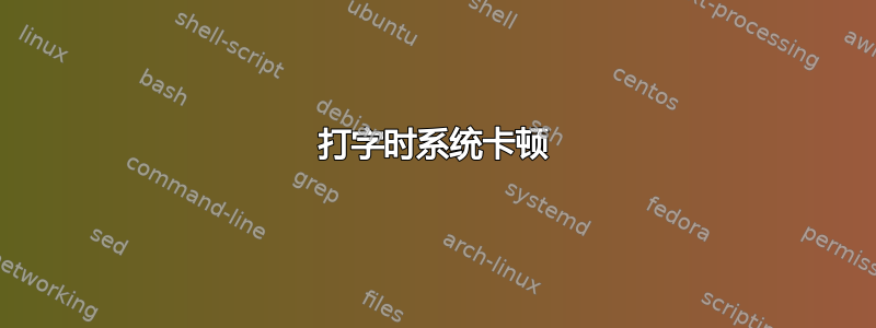 打字时系统卡顿