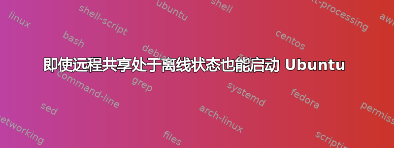 即使远程共享处于离线状态也能启动 Ubuntu