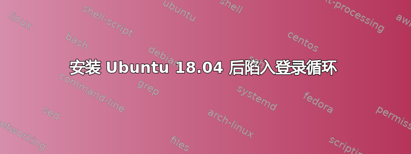 安装 Ubuntu 18.04 后陷入登录循环