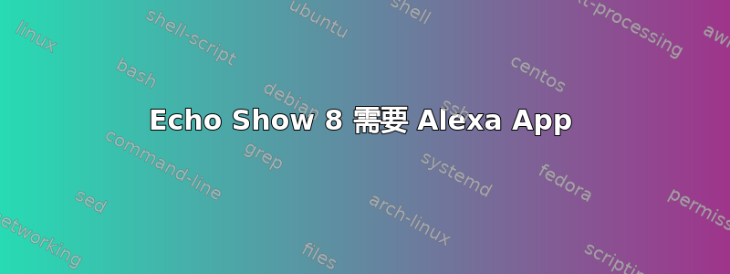 Echo Show 8 需要 Alexa App