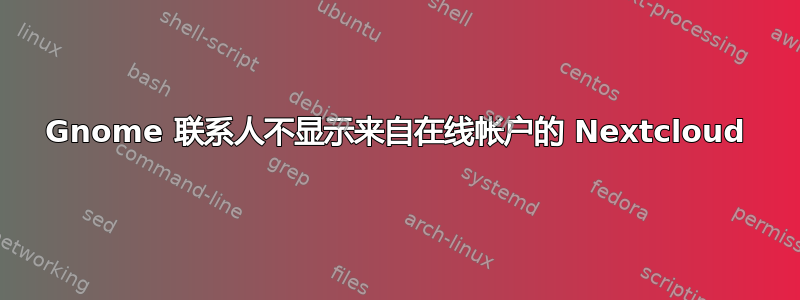 Gnome 联系人不显示来自在线帐户的 Nextcloud