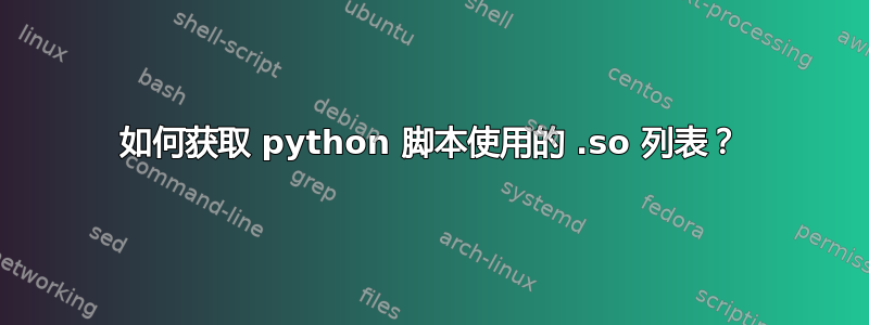 如何获取 python 脚本使用的 .so 列表？