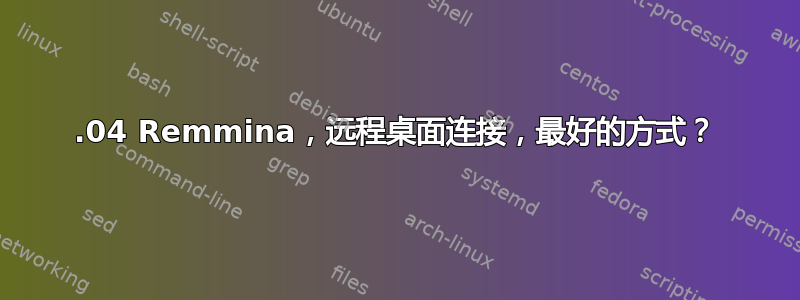 18.04 Remmina，远程桌面连接，最好的方式？