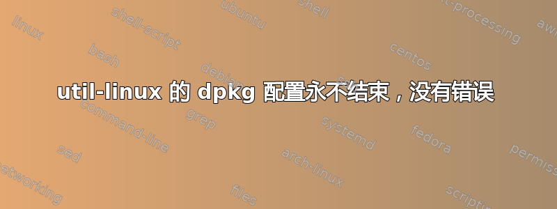 util-linux 的 dpkg 配置永不结束，没有错误