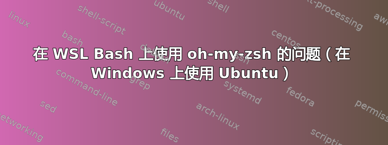 在 WSL Bash 上使用 oh-my-zsh 的问题（在 Windows 上使用 Ubuntu）