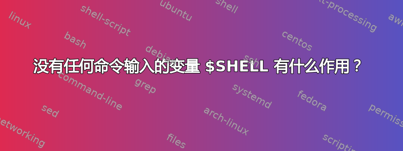 没有任何命令输入的变量 $SHELL 有什么作用？