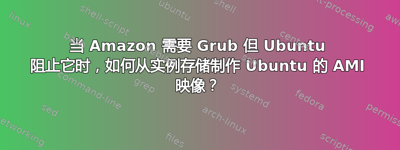 当 Amazon 需要 Grub 但 Ubuntu 阻止它时，如何从实例存储制作 Ubuntu 的 AMI 映像？