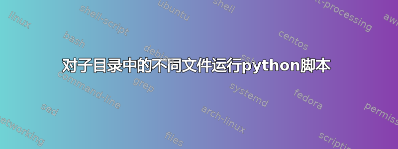 对子目录中的不同文件运行python脚本