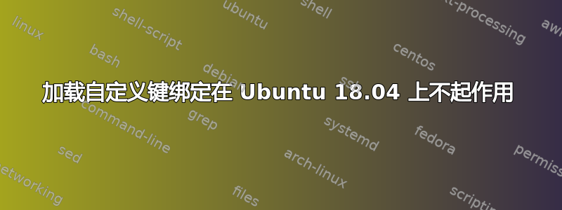 加载自定义键绑定在 Ubuntu 18.04 上不起作用