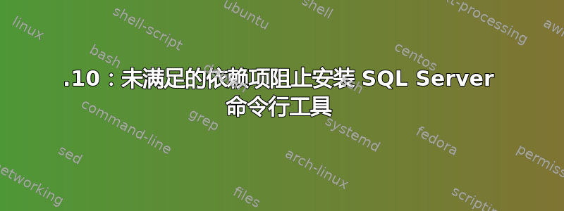 19.10：未满足的依赖项阻止安装 SQL Server 命令行工具