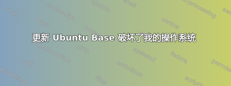 更新 Ubuntu Base 破坏了我的操作系统