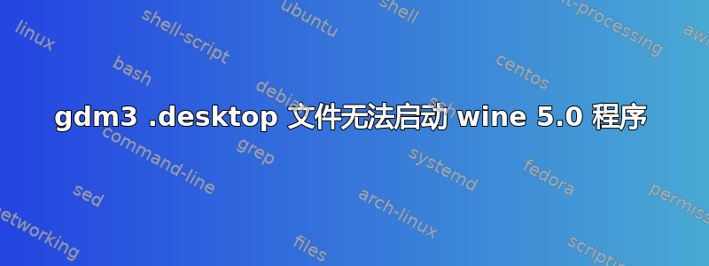 gdm3 .desktop 文件无法启动 wine 5.0 程序