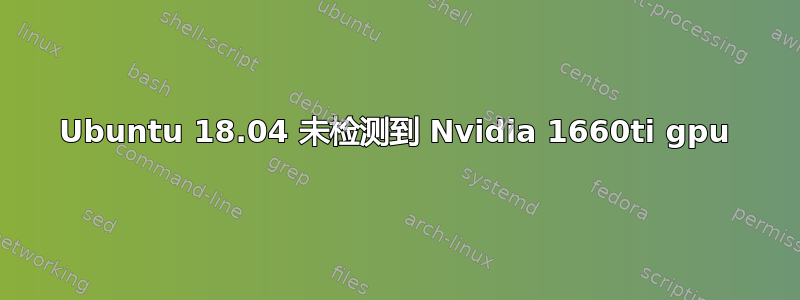 Ubuntu 18.04 未检测到 Nvidia 1660ti gpu