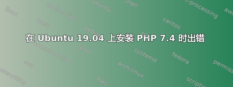 在 Ubuntu 19.04 上安装 PHP 7.4 时出错