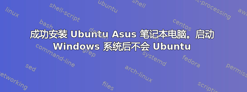 成功安装 Ubuntu Asus 笔记本电脑。启动 Windows 系统后不会 Ubuntu