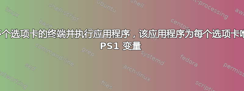 打开具有多个选项卡的终端并执行应用程序，该应用程序为每个选项卡唯一地修改 PS1 变量