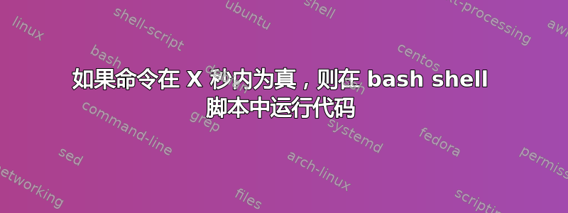 如果命令在 X 秒内为真，则在 bash shell 脚本中运行代码