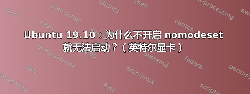 Ubuntu 19.10：为什么不开启 nomodeset 就无法启动？（英特尔显卡）