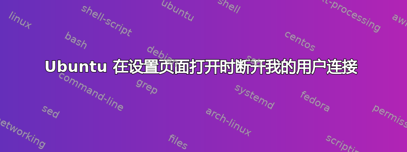 Ubuntu 在设置页面打开时断开我的用户连接