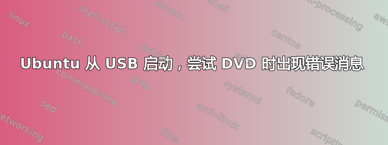 Ubuntu 从 USB 启动，尝试 DVD 时出现错误消息