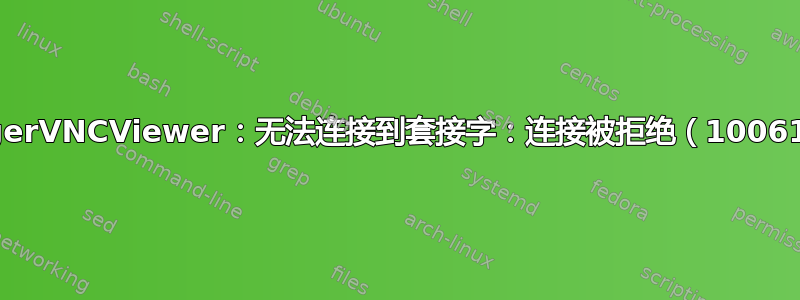 TigerVNCViewer：无法连接到套接字：连接被拒绝（10061）