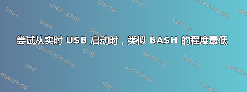 尝试从实时 USB 启动时，类似 BASH 的程度最低