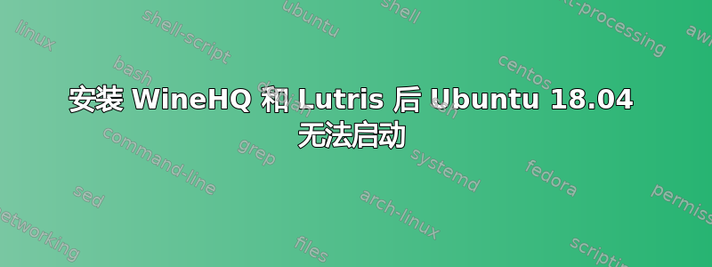 安装 WineHQ 和 Lutris 后 Ubuntu 18.04 无法启动