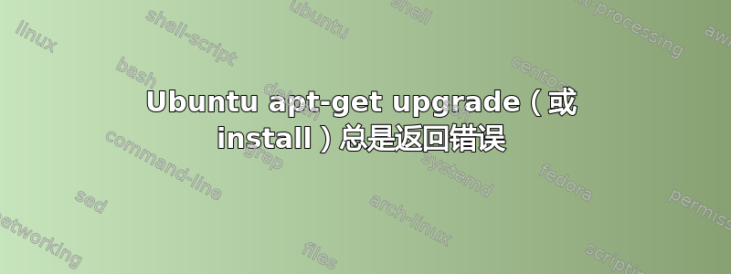 Ubuntu apt-get upgrade（或 install）总是返回错误