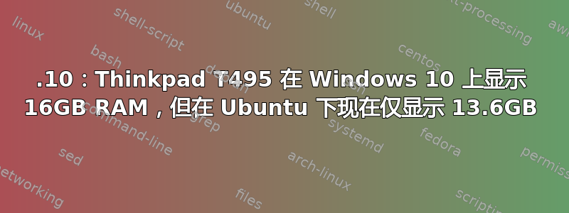 19.10：Thinkpad T495 在 Windows 10 上显示 16GB RAM，但在 Ubuntu 下现在仅显示 13.6GB