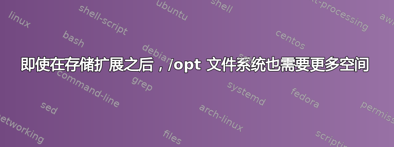 即使在存储扩展之后，/opt 文件系统也需要更多空间