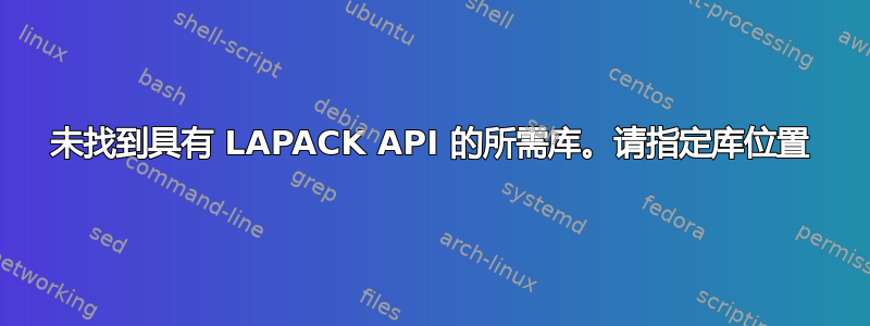 未找到具有 LAPACK API 的所需库。请指定库位置