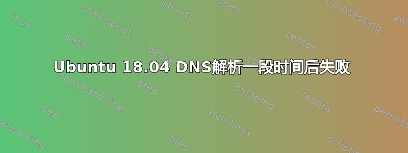 Ubuntu 18.04 DNS解析一段时间后失败